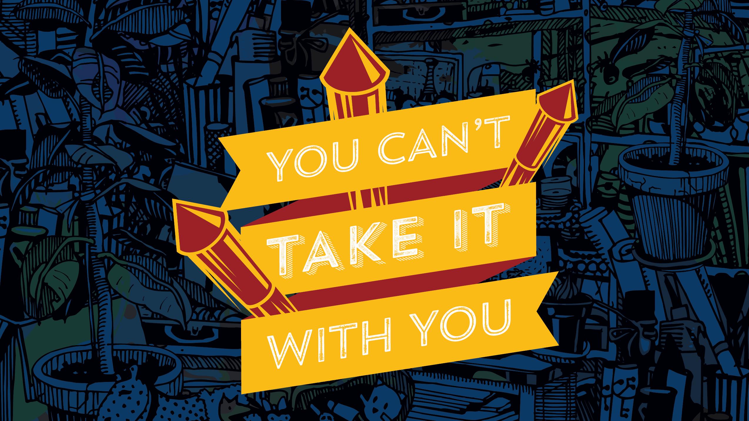 The words "You can't take it with you" appear on a yellow banner surrounded by firecrackers with a clutter of household items in the background